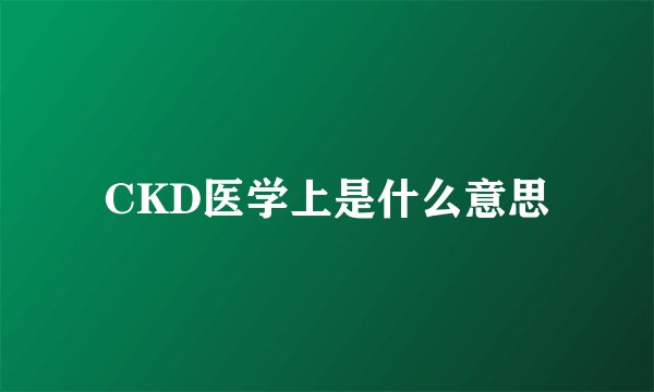 CKD医学上是什么意思