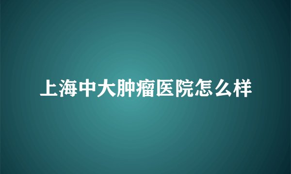 上海中大肿瘤医院怎么样