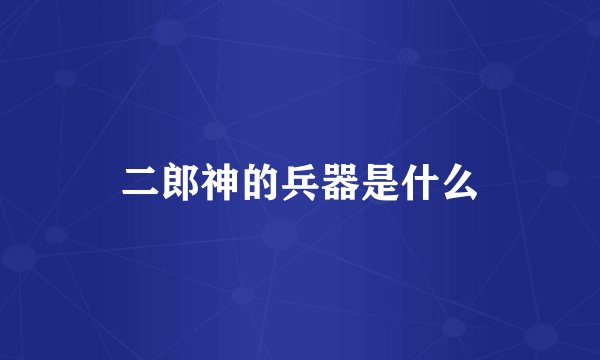 二郎神的兵器是什么