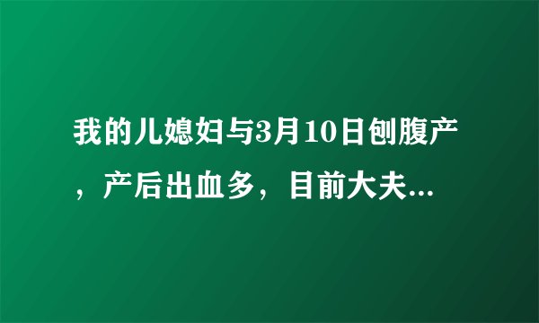 我的儿媳妇与3月10日刨腹产，产后出血多，目前大夫说她贫血，我想咨询大夫有什么偏方，可以尽快的解决贫..