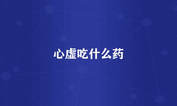 心虚吃什么药