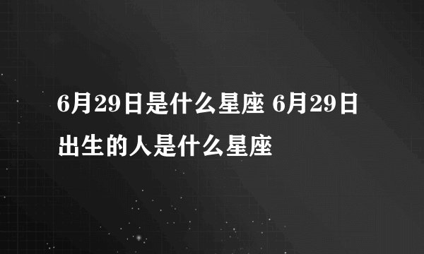 6月29日是什么星座 6月29日出生的人是什么星座