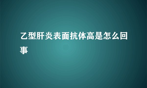 乙型肝炎表面抗体高是怎么回事