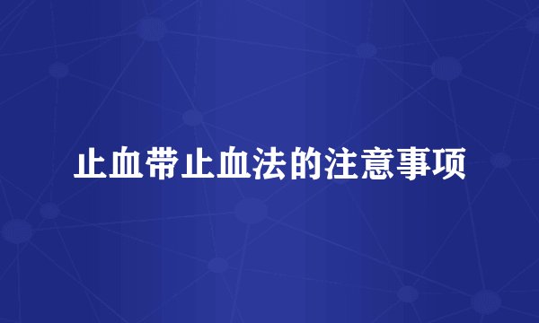止血带止血法的注意事项