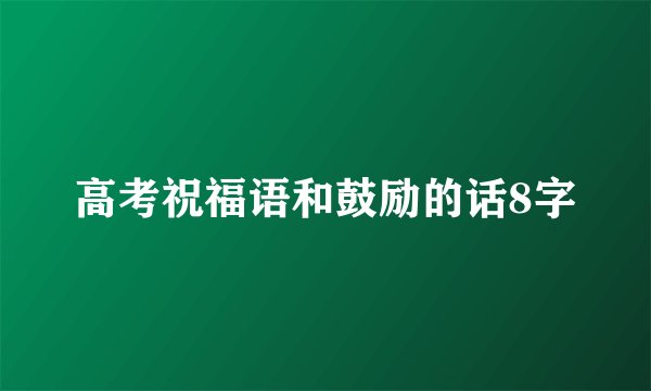 高考祝福语和鼓励的话8字