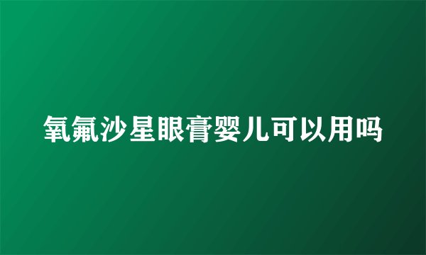 氧氟沙星眼膏婴儿可以用吗