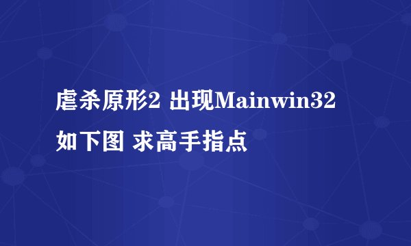 虐杀原形2 出现Mainwin32 如下图 求高手指点