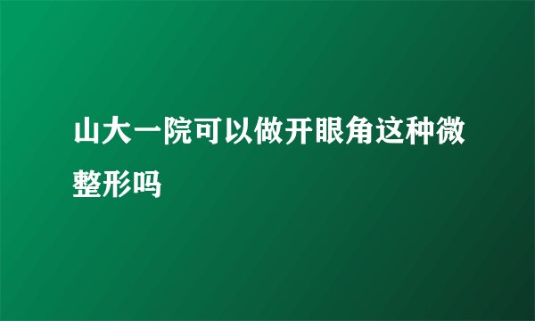 山大一院可以做开眼角这种微整形吗