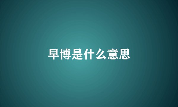 早博是什么意思
