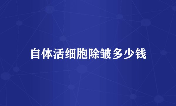 自体活细胞除皱多少钱