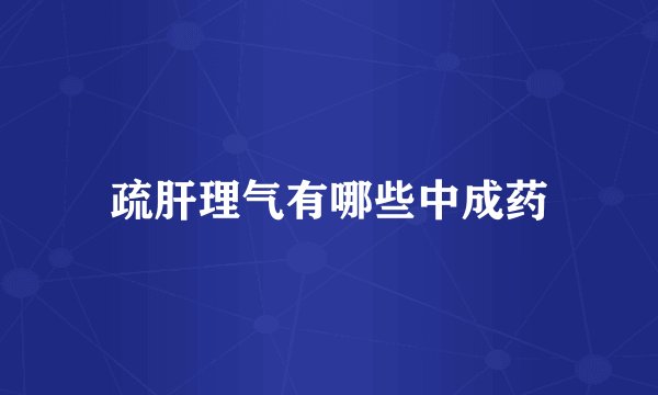 疏肝理气有哪些中成药