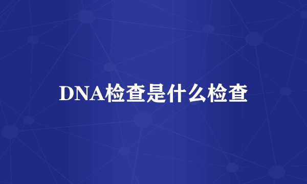 DNA检查是什么检查