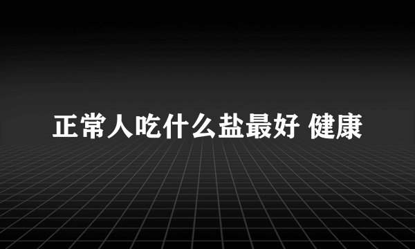 正常人吃什么盐最好 健康