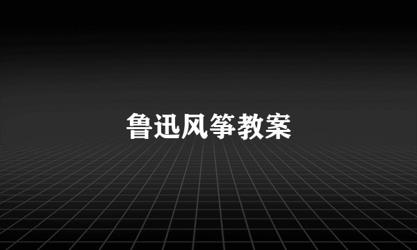 鲁迅风筝教案