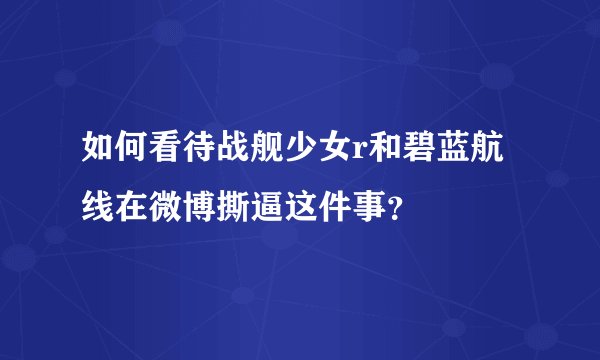 如何看待战舰少女r和碧蓝航线在微博撕逼这件事？