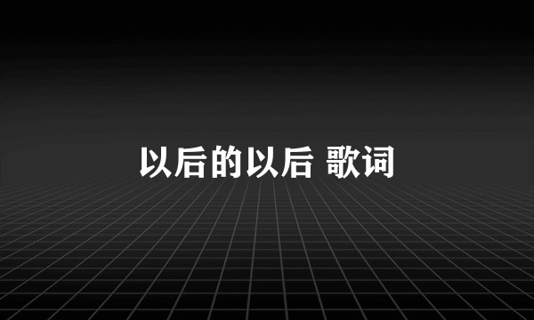 以后的以后 歌词