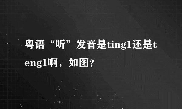 粤语“听”发音是ting1还是teng1啊,如图?