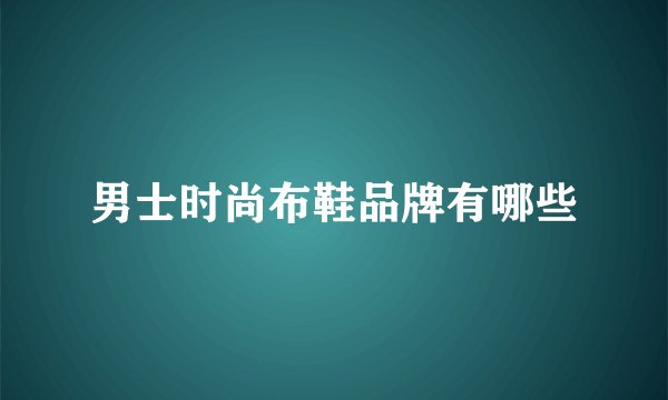 男士时尚布鞋品牌有哪些