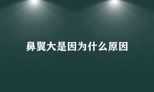 鼻翼大是因为什么原因