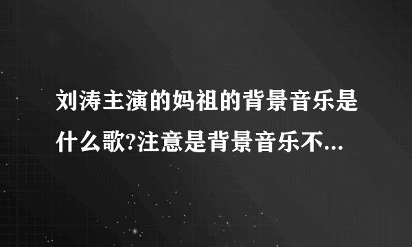 刘涛主演的妈祖的背景音乐是什么歌?注意是背景音乐不是主题曲