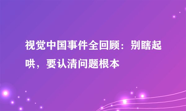 视觉中国事件全回顾：别瞎起哄，要认清问题根本