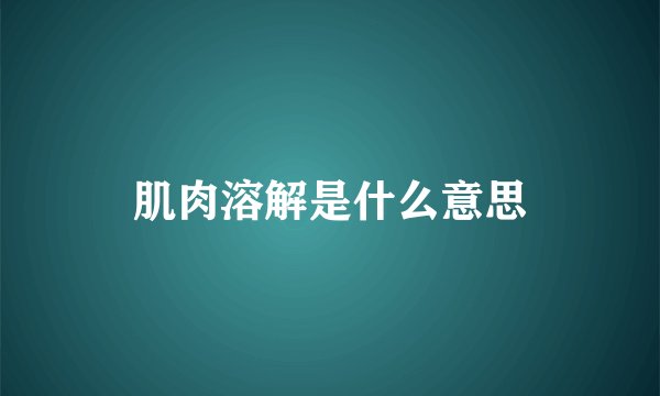 肌肉溶解是什么意思