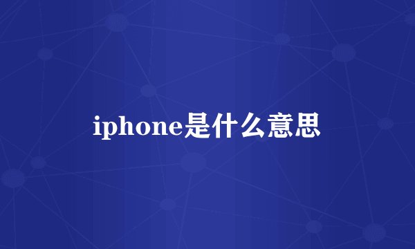 iphone是什么意思