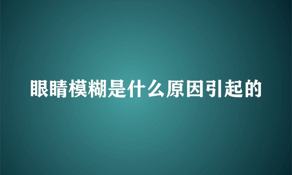眼睛模糊是什么原因引起的