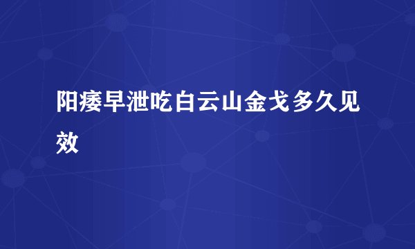 阳痿早泄吃白云山金戈多久见效