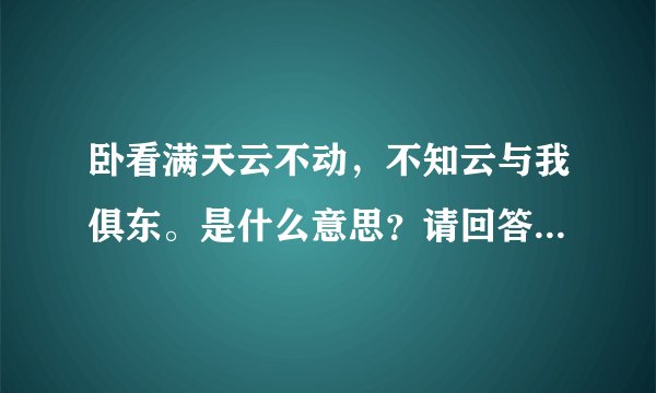 卧看满天云不动，不知云与我俱东。是什么意思？请回答的简洁明了。
