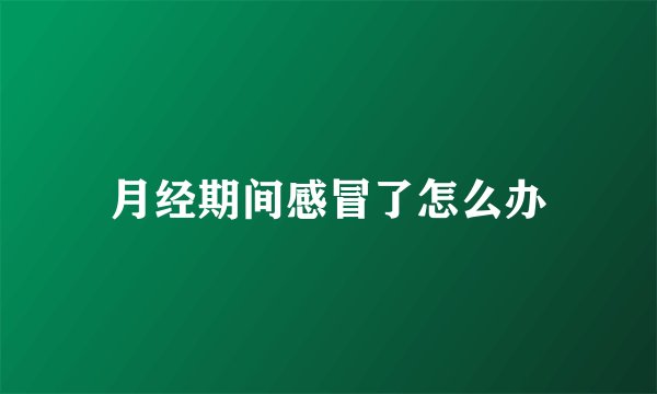 月经期间感冒了怎么办