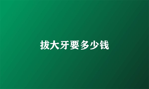 拔大牙要多少钱