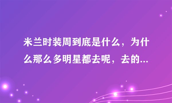 米兰时装周到底是什么，为什么那么多明星都去呢，去的要求是什么，一定是大牌吗