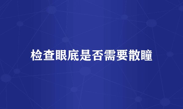 检查眼底是否需要散瞳