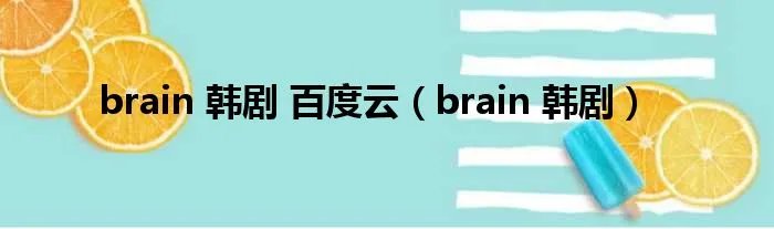 brain 韩剧 百度云（brain 韩剧）
