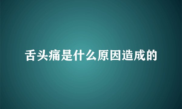 舌头痛是什么原因造成的