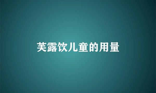 芙露饮儿童的用量