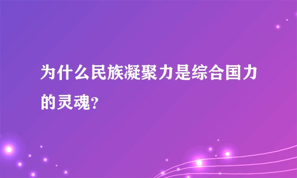 为什么民族凝聚力是综合国力的灵魂？