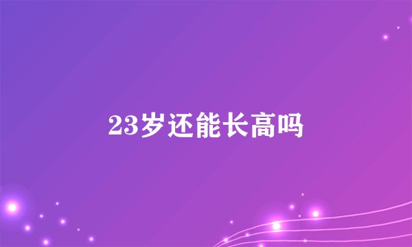 23岁还能长高吗