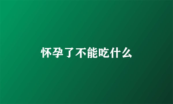 怀孕了不能吃什么