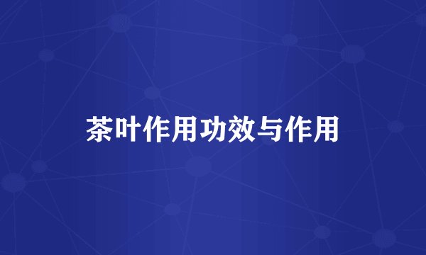 茶叶作用功效与作用
