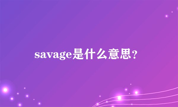 savage是什么意思？
