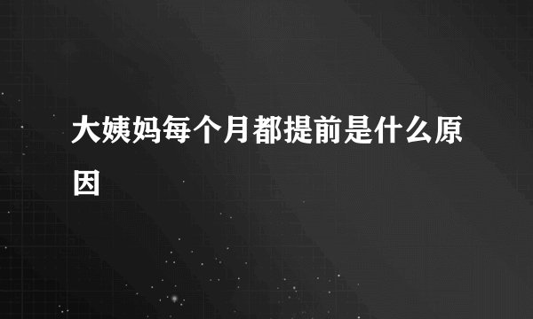 大姨妈每个月都提前是什么原因
