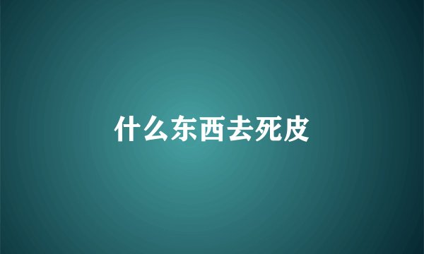 什么东西去死皮