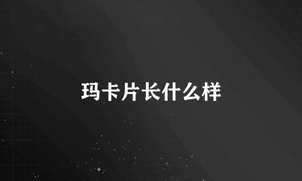 玛卡片长什么样