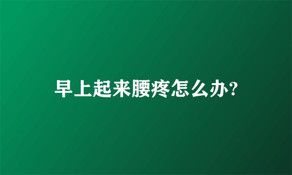 早上起来腰疼怎么办?