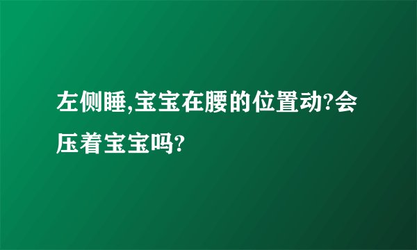 左侧睡,宝宝在腰的位置动?会压着宝宝吗?