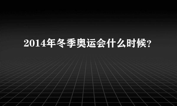 2014年冬季奥运会什么时候？
