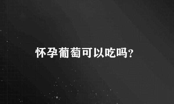 怀孕葡萄可以吃吗?