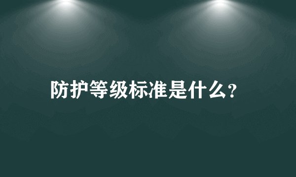防护等级标准是什么？